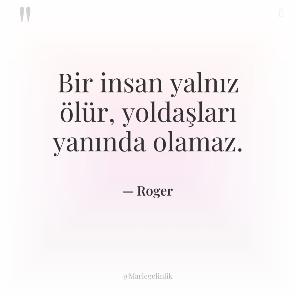 Bir insan yalnız ölür, yoldaşları yanında olamaz.