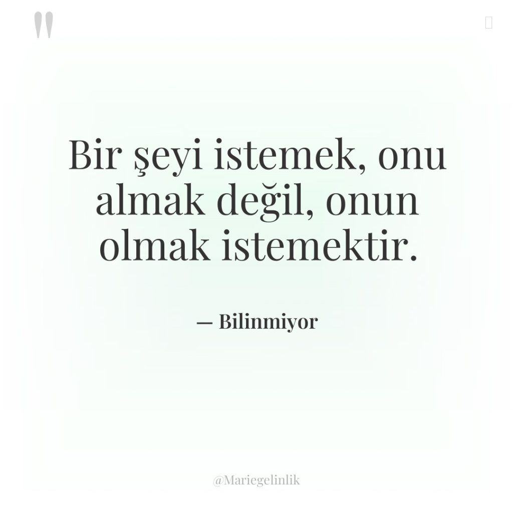 Bir şeyi istemek, onu almak değil, onun olmak istemektir.