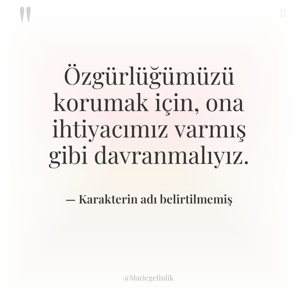 Özgürlüğümüzü korumak için, ona ihtiyacımız varmış gibi davranmalıyız.