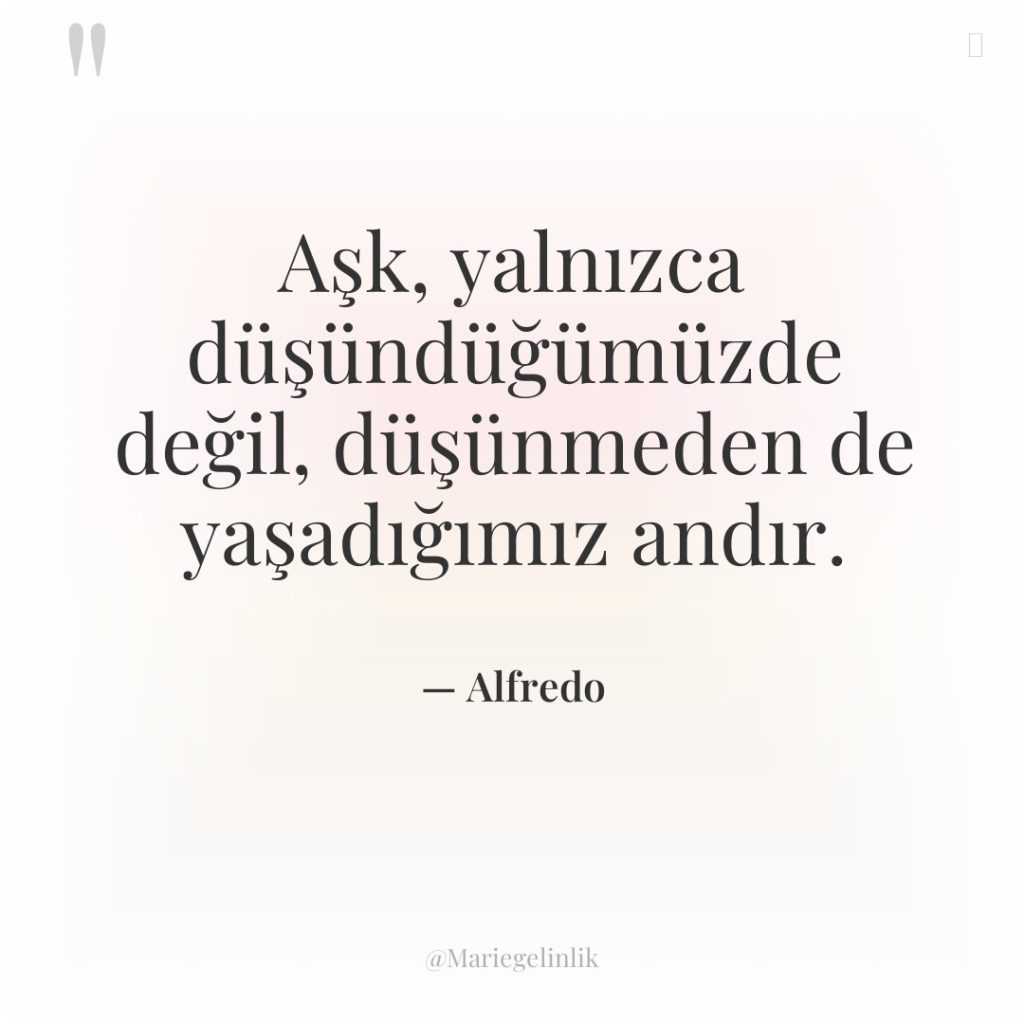 Aşk, yalnızca düşündüğümüzde değil, düşünmeden de yaşadığımız andır.