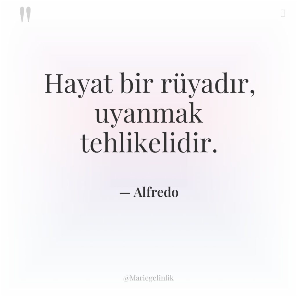 Hayat bir rüyadır, uyanmak tehlikelidir.