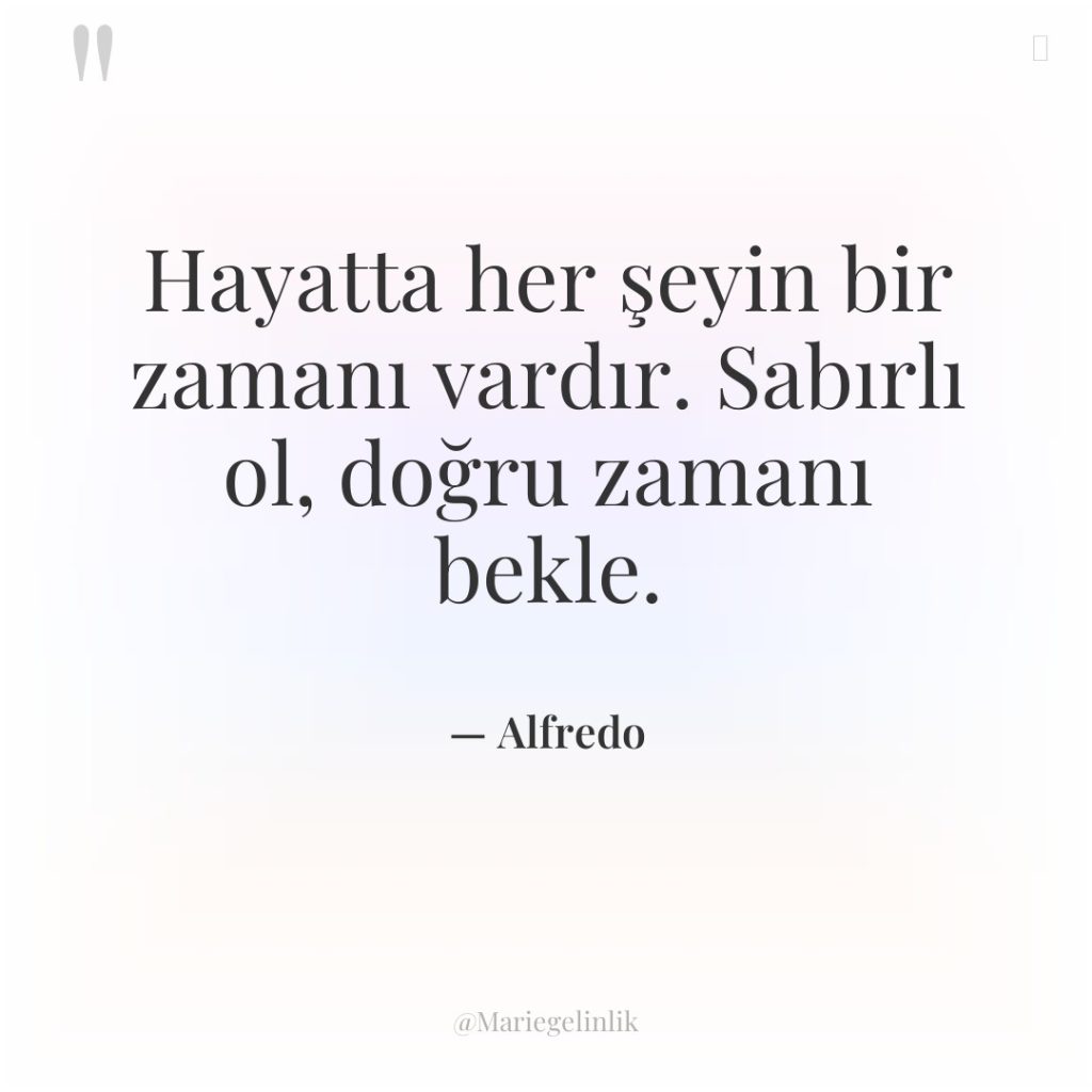 Hayatta her şeyin bir zamanı vardır. Sabırlı ol, doğru zamanı…