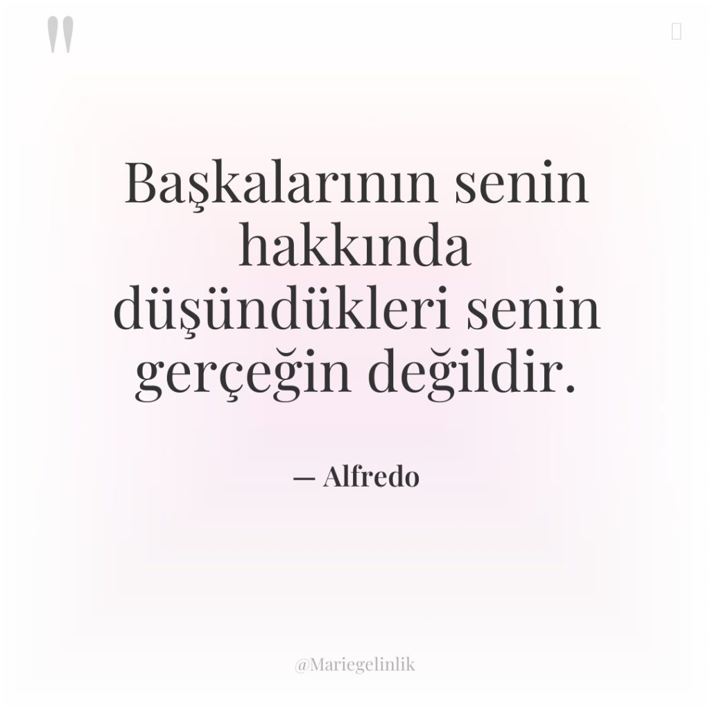 Başkalarının senin hakkında düşündükleri senin gerçeğin değildir.