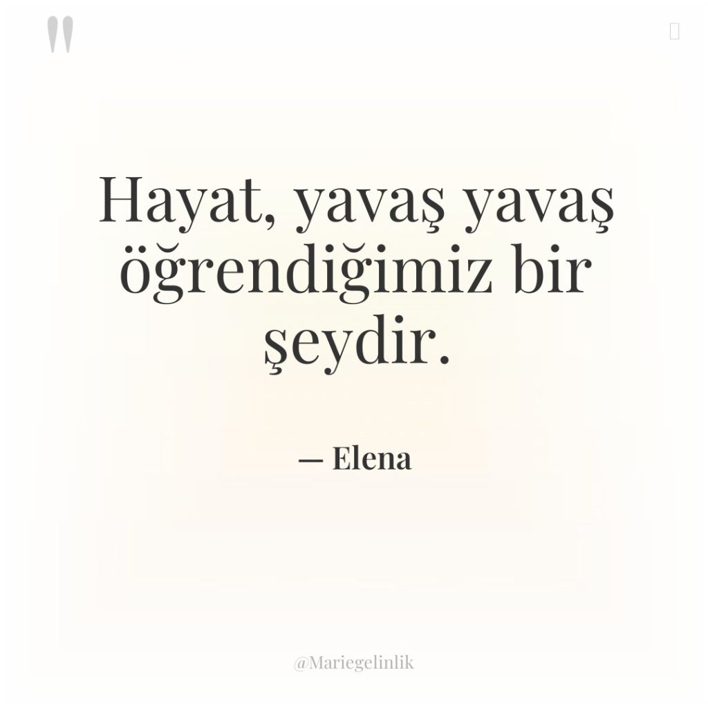 Hayat, yavaş yavaş öğrendiğimiz bir şeydir.