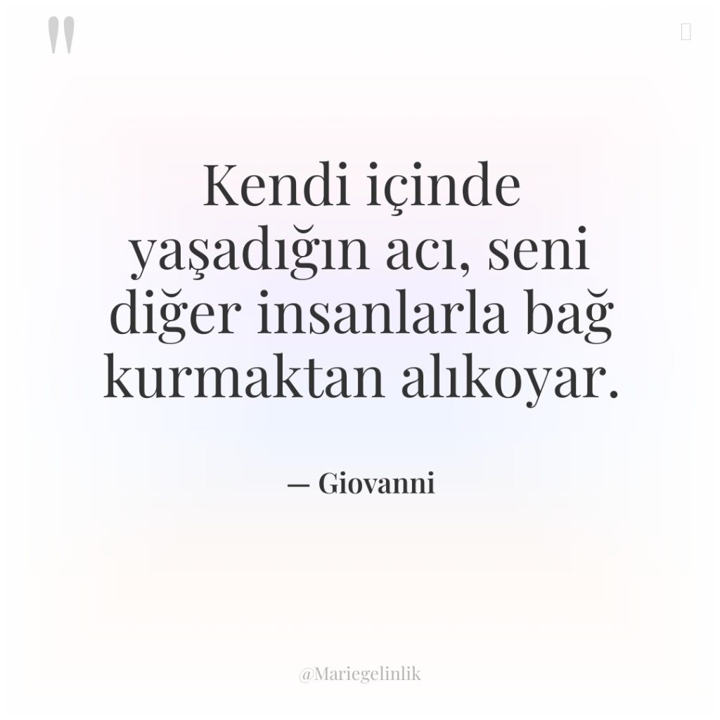 Kendi içinde yaşadığın acı, seni diğer insanlarla bağ kurmaktan alıkoyar.