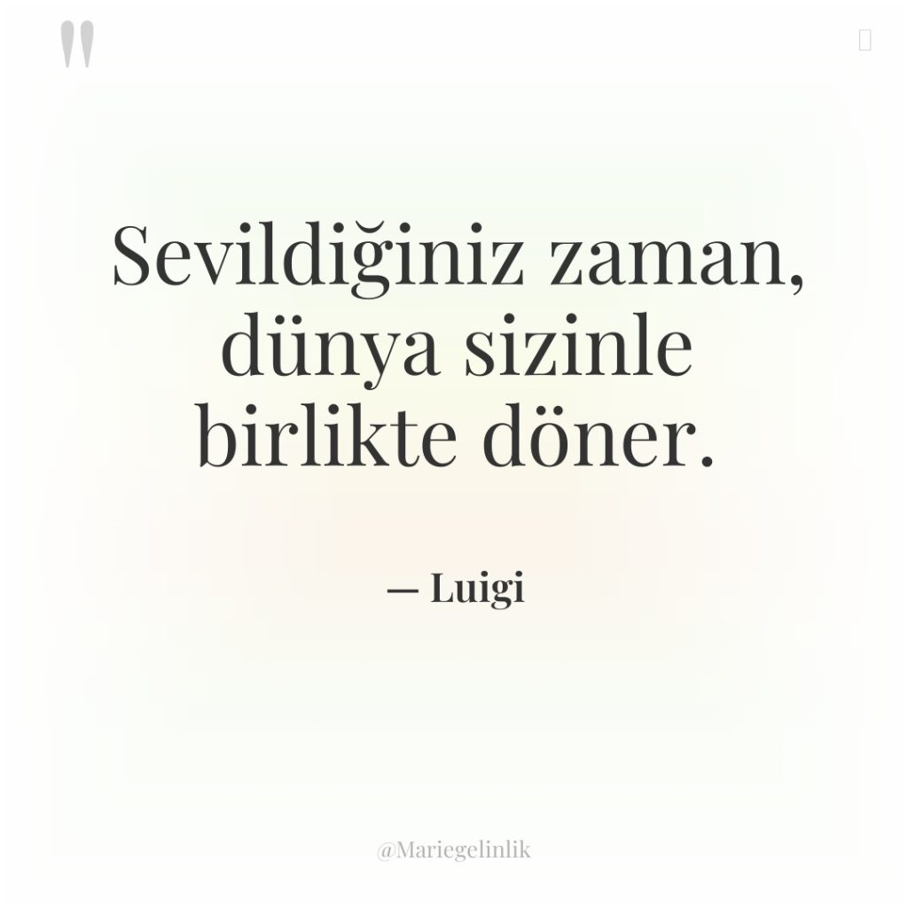 Sevildiğiniz zaman, dünya sizinle birlikte döner.