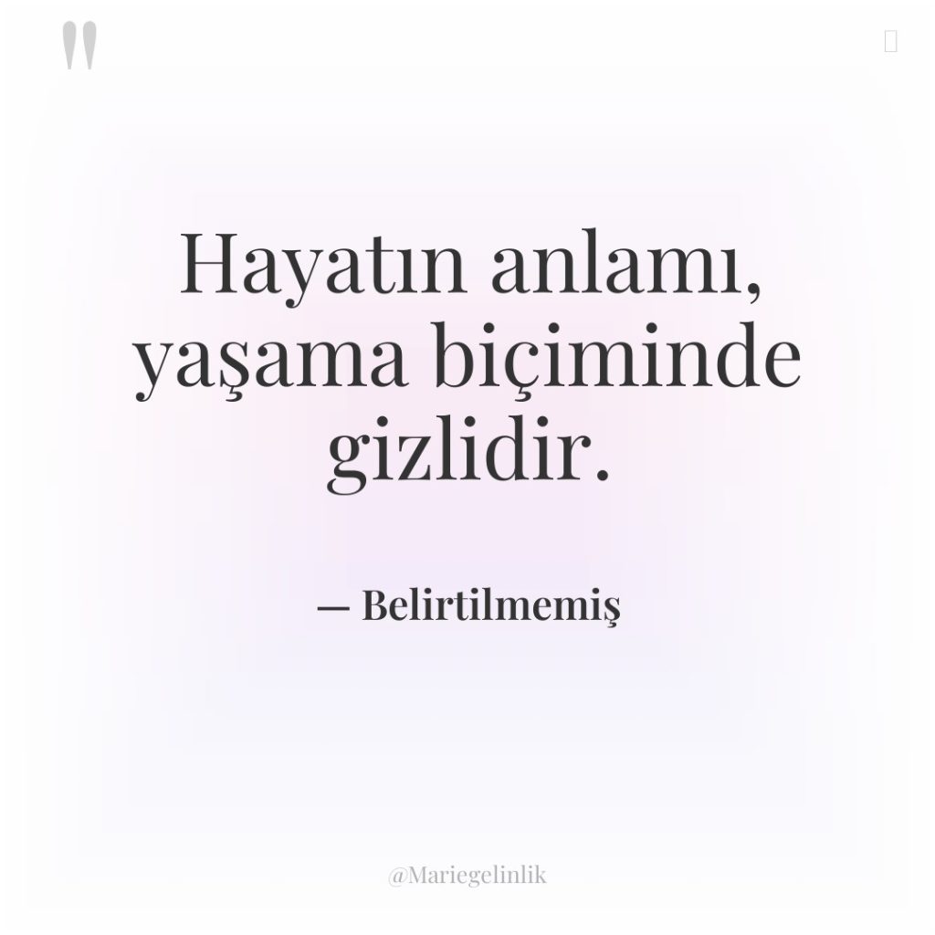 Hayatın anlamı, yaşama biçiminde gizlidir.