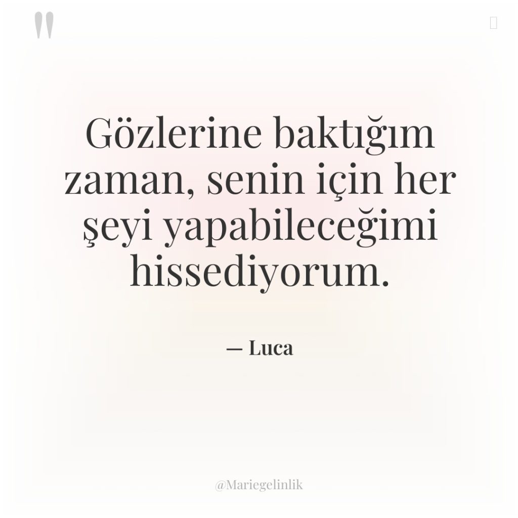 Gözlerine baktığım zaman, senin için her şeyi yapabileceğimi hissediyorum.