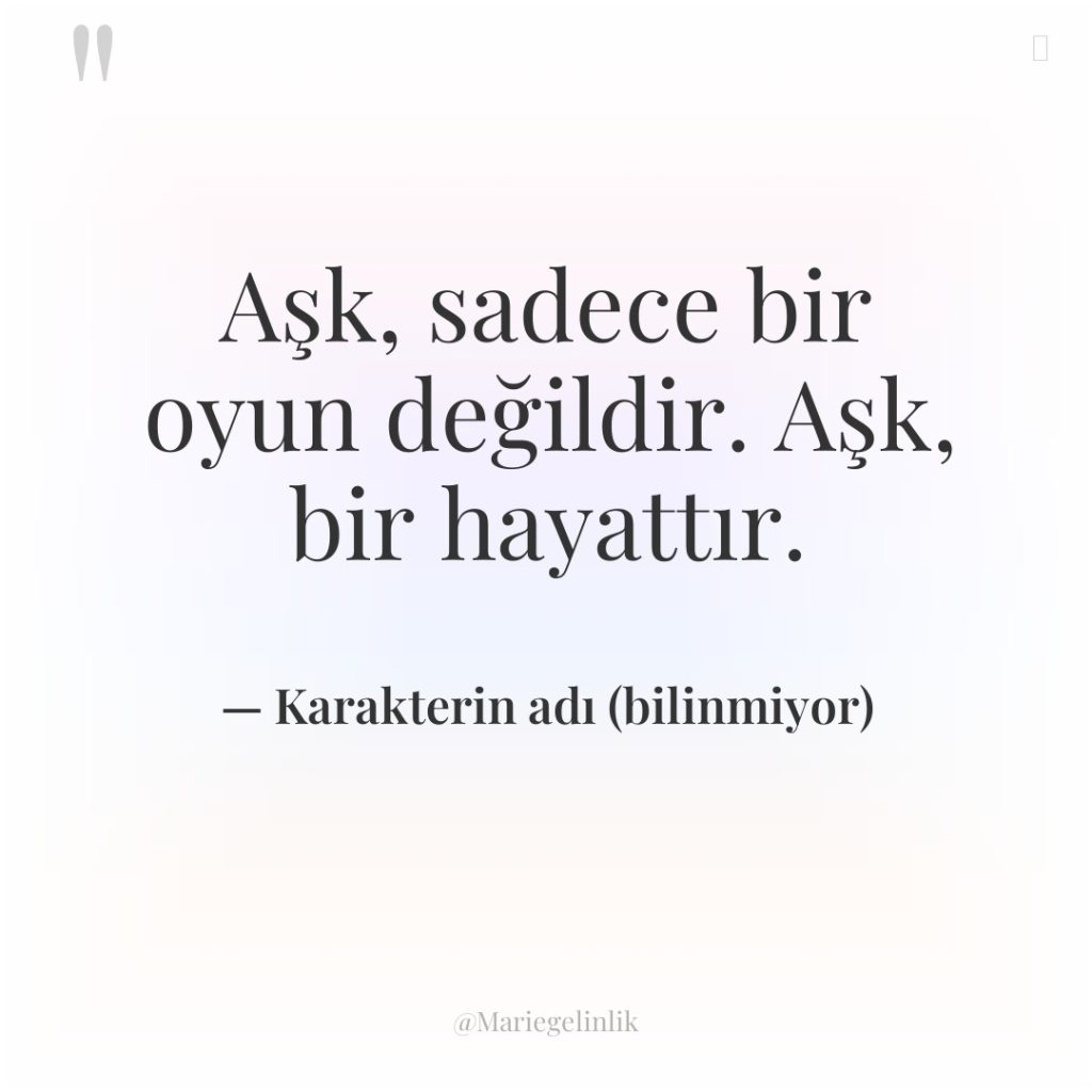Aşk, sadece bir oyun değildir. Aşk, bir hayattır.