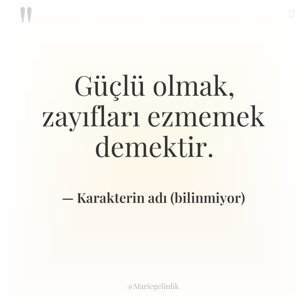 Güçlü olmak, zayıfları ezmemek demektir.