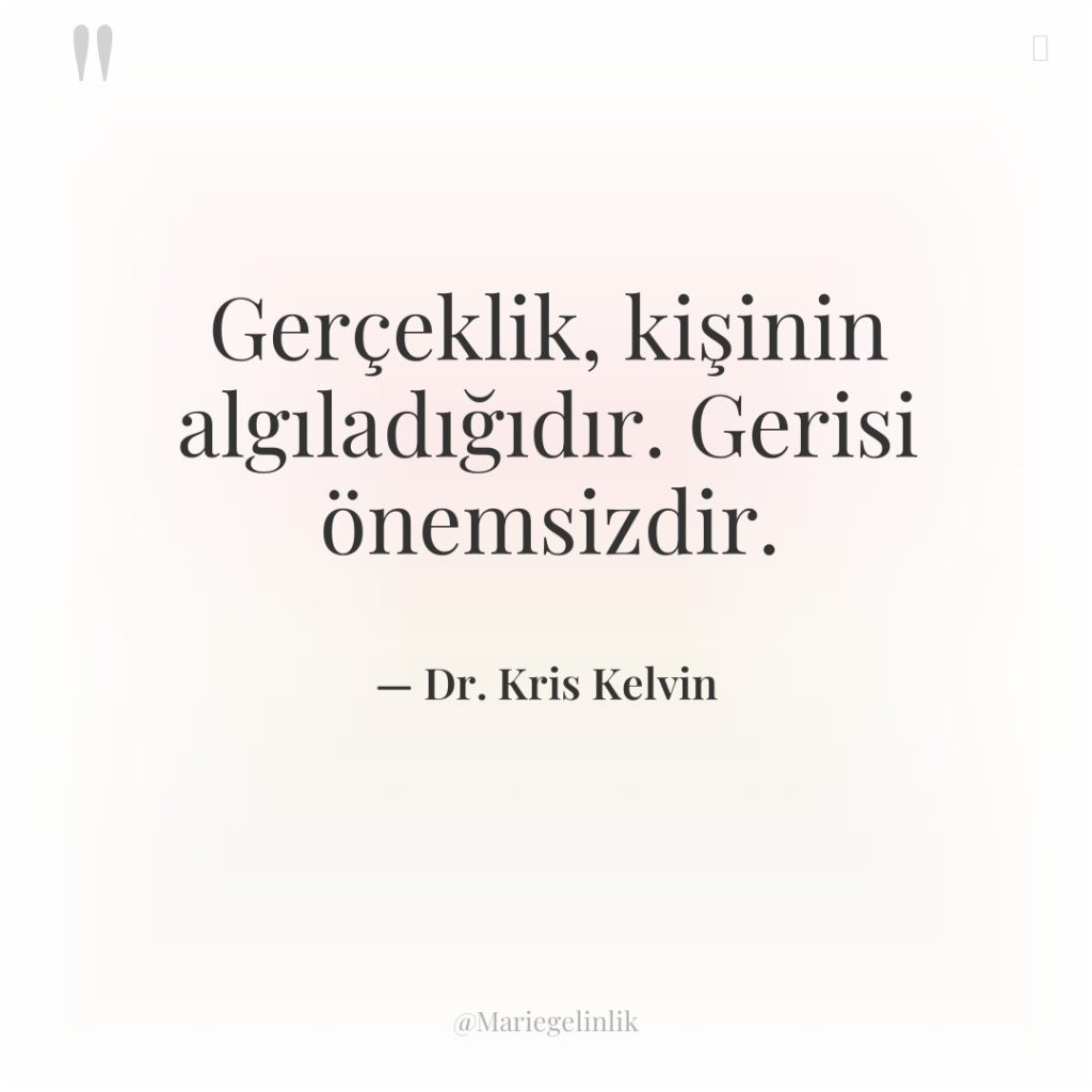 Gerçeklik, kişinin algıladığıdır. Gerisi önemsizdir.