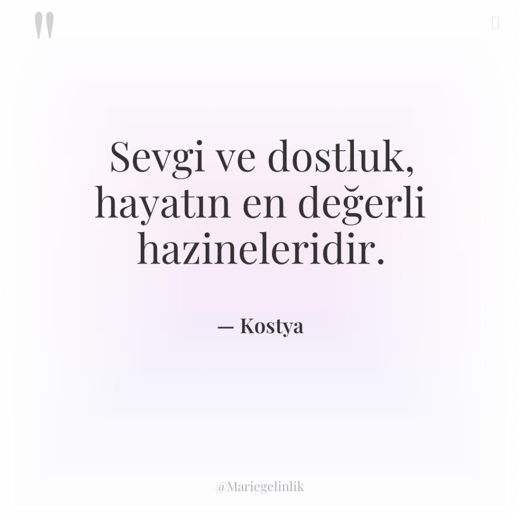 Sevgi ve dostluk, hayatın en değerli hazineleridir.