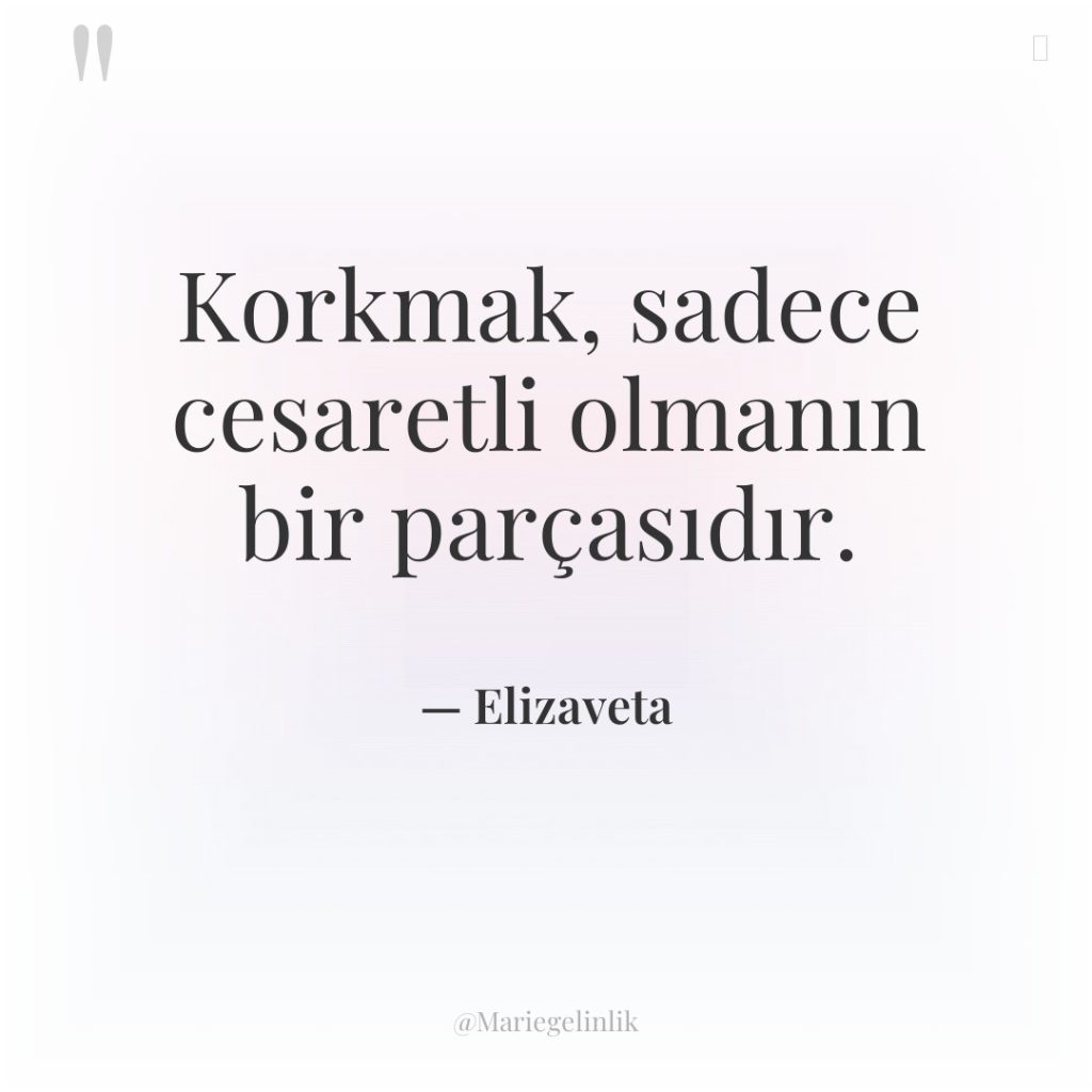 Korkmak, sadece cesaretli olmanın bir parçasıdır.