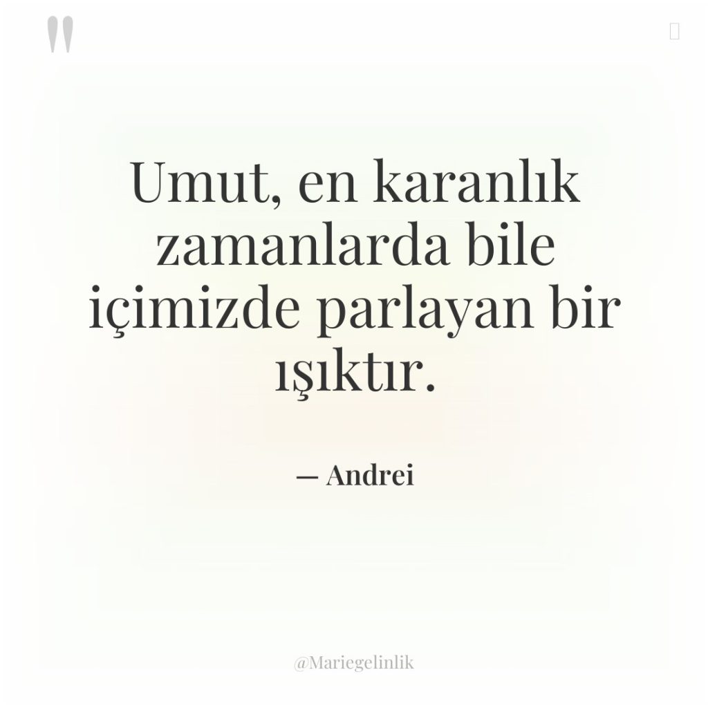 Umut, en karanlık zamanlarda bile içimizde parlayan bir ışıktır.