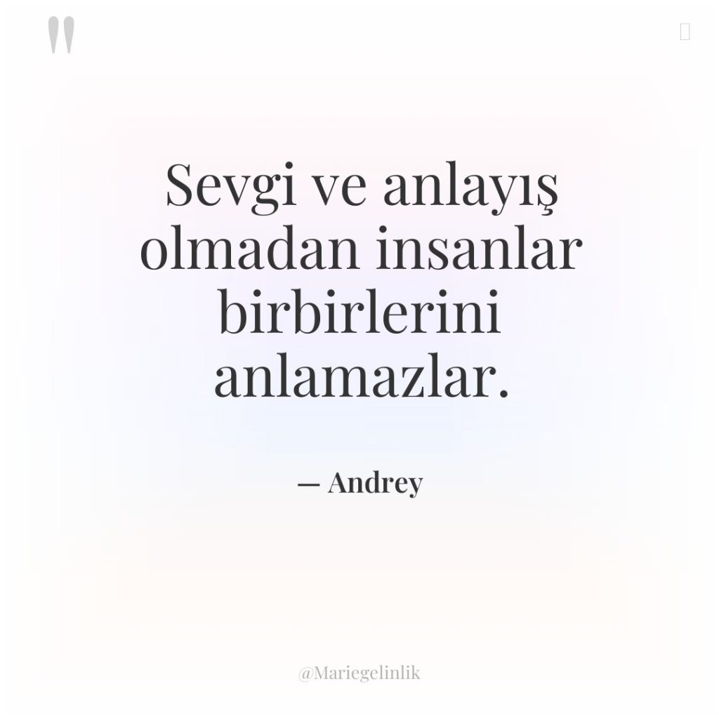 Sevgi ve anlayış olmadan insanlar birbirlerini anlamazlar.