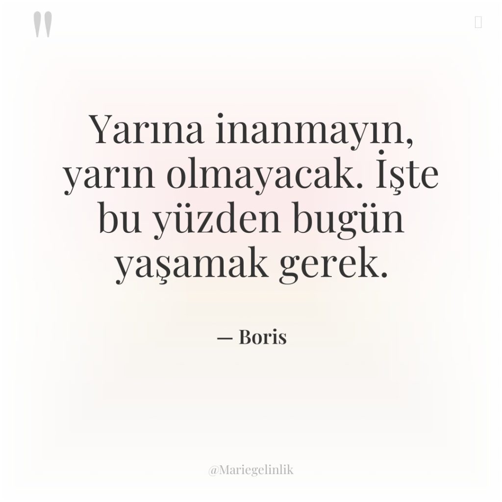 Yarına inanmayın, yarın olmayacak. İşte bu yüzden bugün yaşamak gerek.