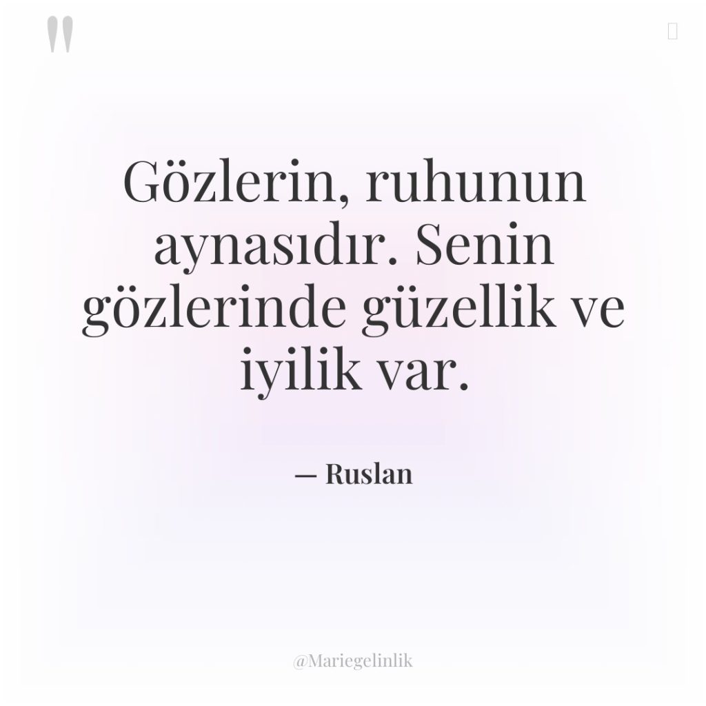 Gözlerin, ruhunun aynasıdır. Senin gözlerinde güzellik ve iyilik var.