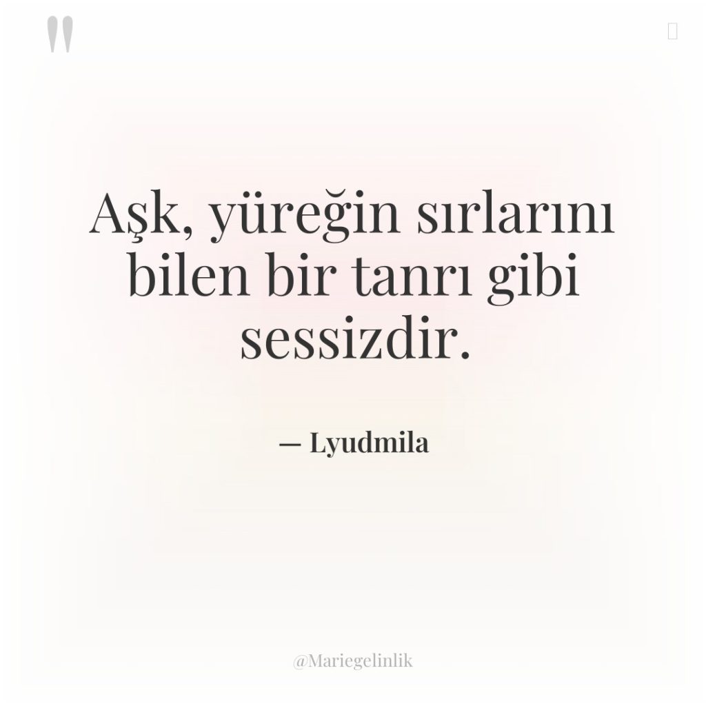 Aşk, yüreğin sırlarını bilen bir tanrı gibi sessizdir.