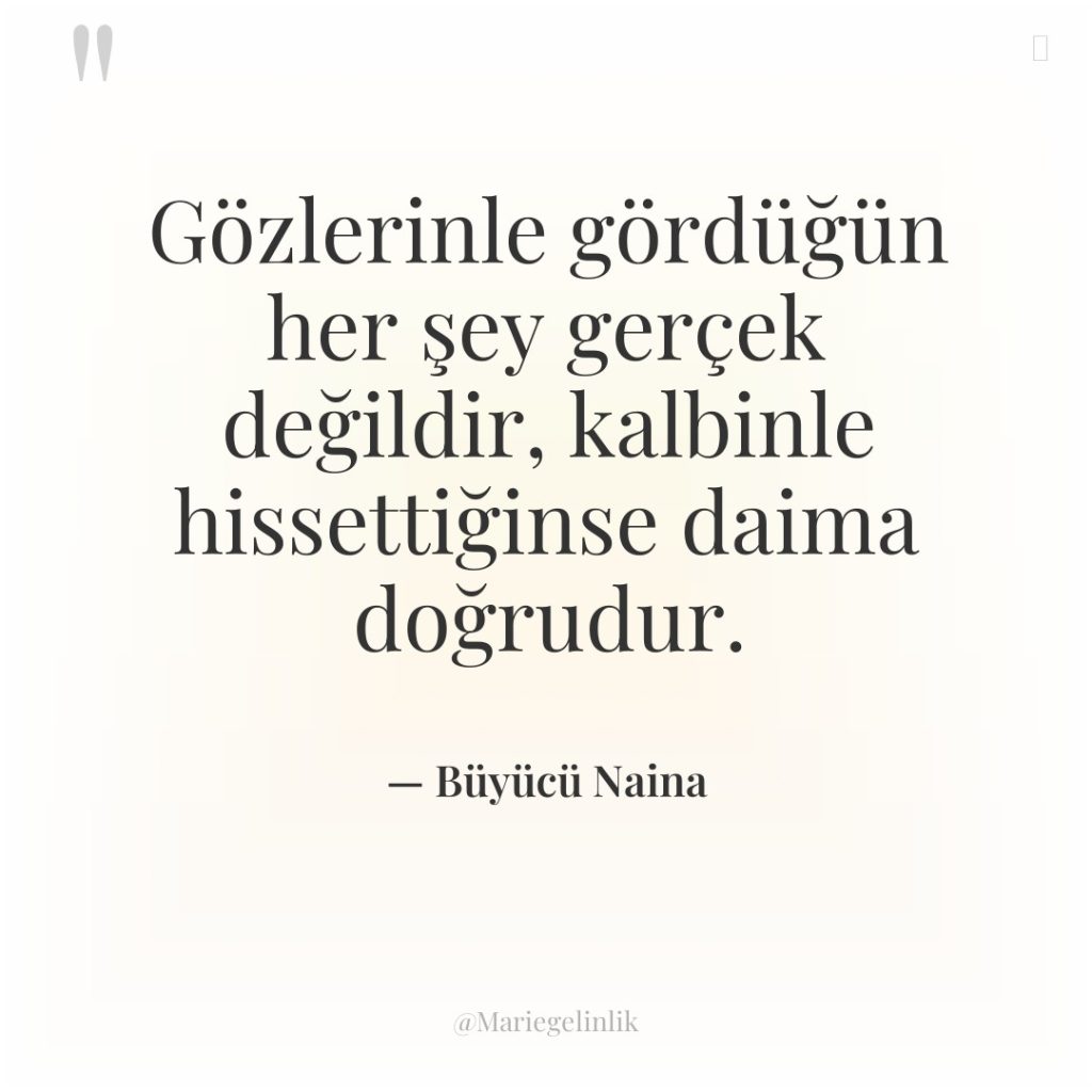 Gözlerinle gördüğün her şey gerçek değildir, kalbinle hissettiğinse daima doğrudur.