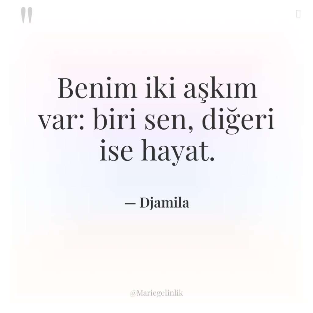 Benim iki aşkım var: biri sen, diğeri ise hayat.