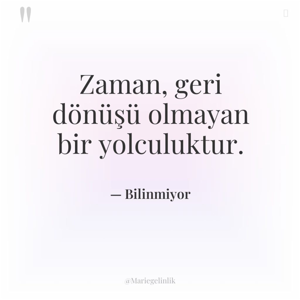 Zaman, geri dönüşü olmayan bir yolculuktur.