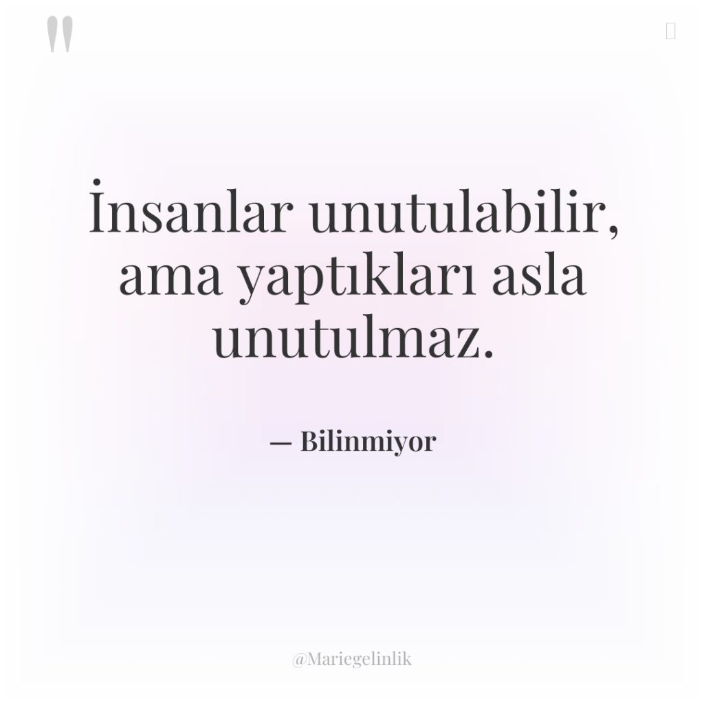 İnsanlar unutulabilir, ama yaptıkları asla unutulmaz.