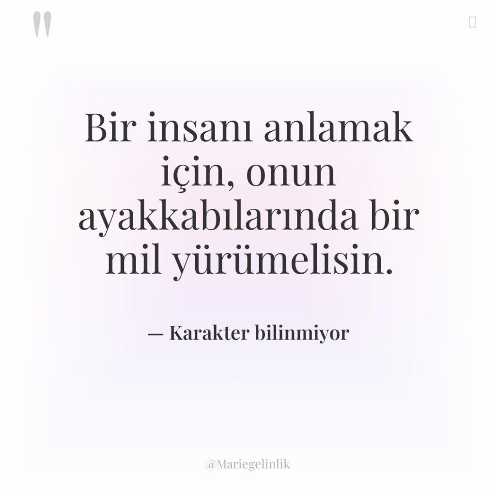 Bir insanı anlamak için, onun ayakkabılarında bir mil yürümelisin.