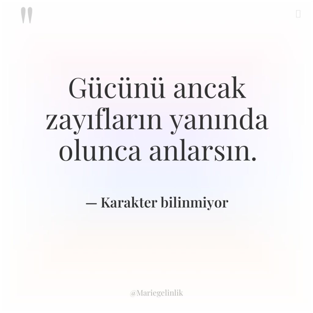 Gücünü ancak zayıfların yanında olunca anlarsın.