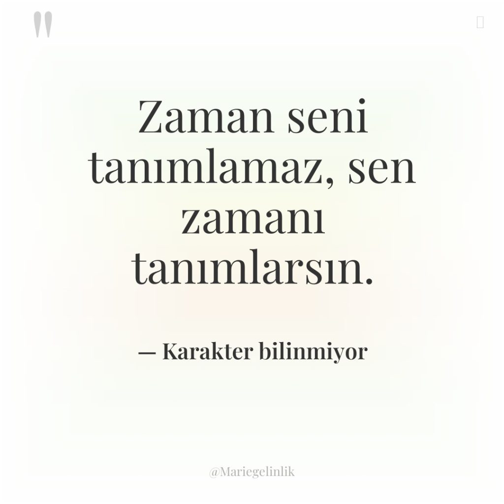 Zaman seni tanımlamaz, sen zamanı tanımlarsın.