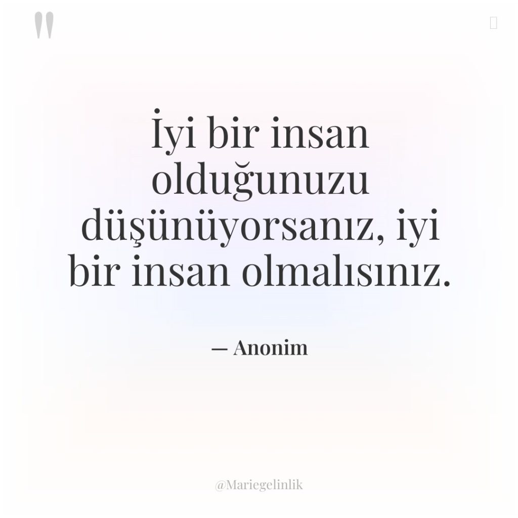 İyi bir insan olduğunuzu düşünüyorsanız, iyi bir insan olmalısınız.