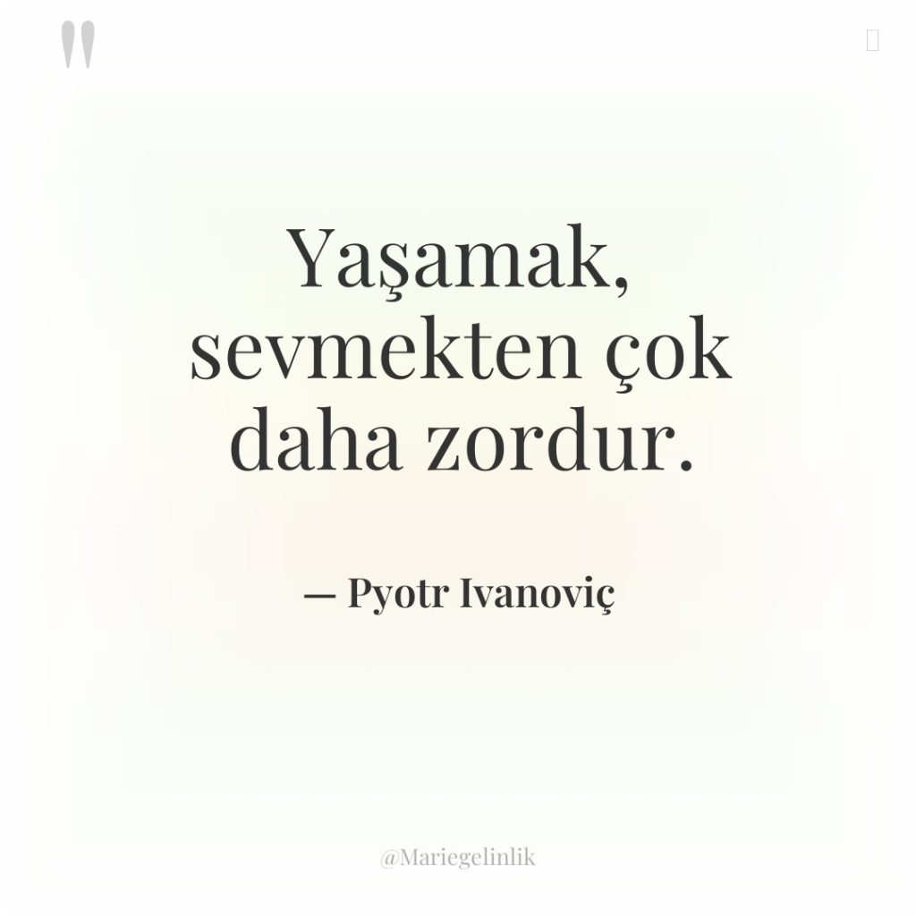 Yaşamak, sevmekten çok daha zordur.