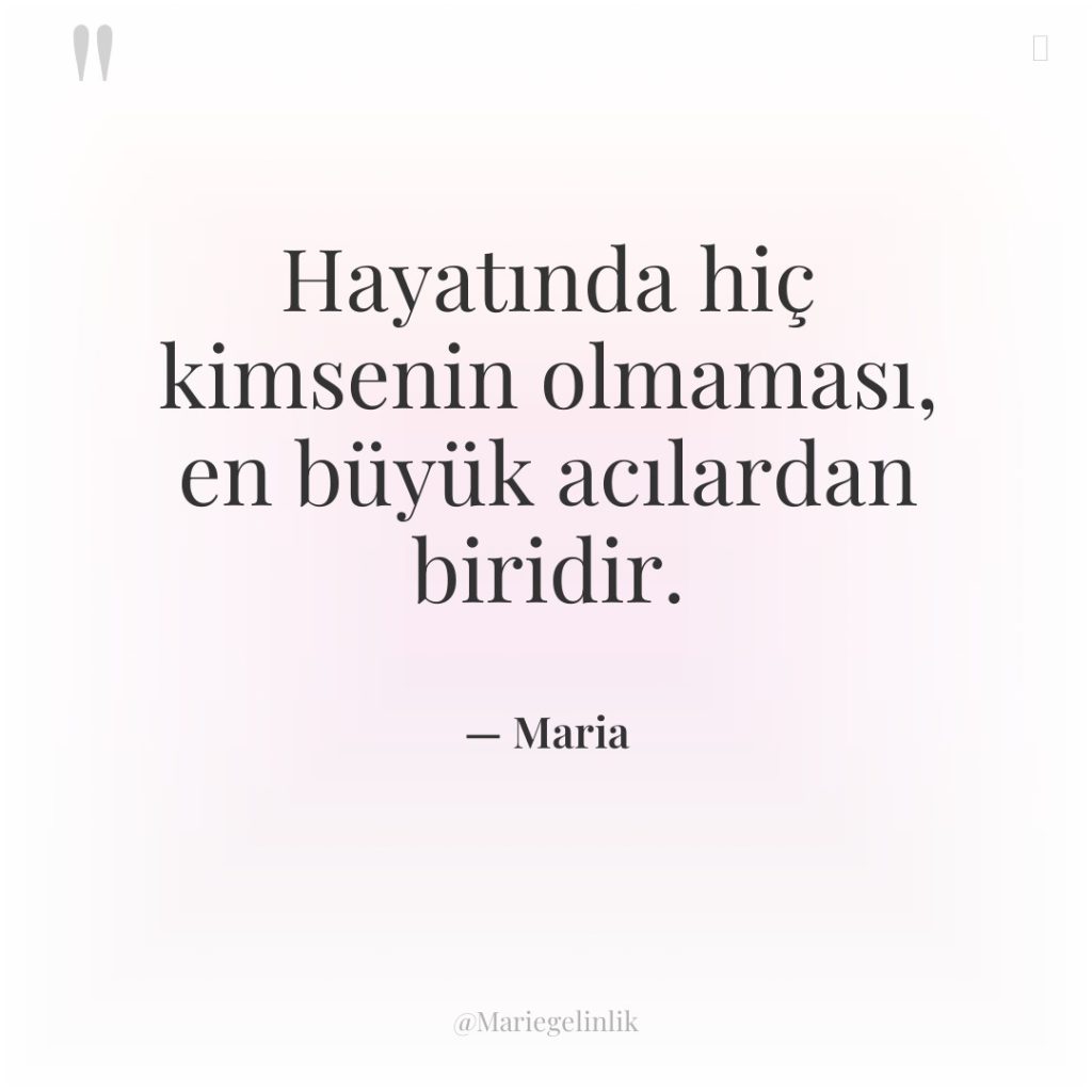 Hayatında hiç kimsenin olmaması, en büyük acılardan biridir.