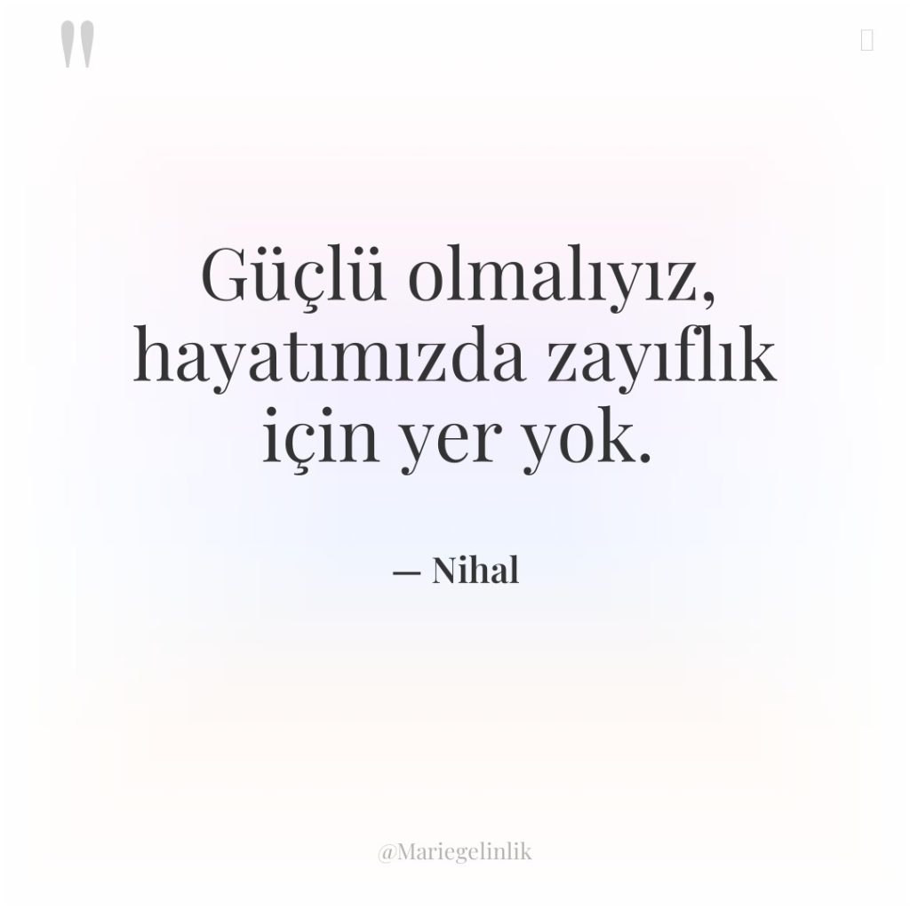 Güçlü olmalıyız, hayatımızda zayıflık için yer yok.
