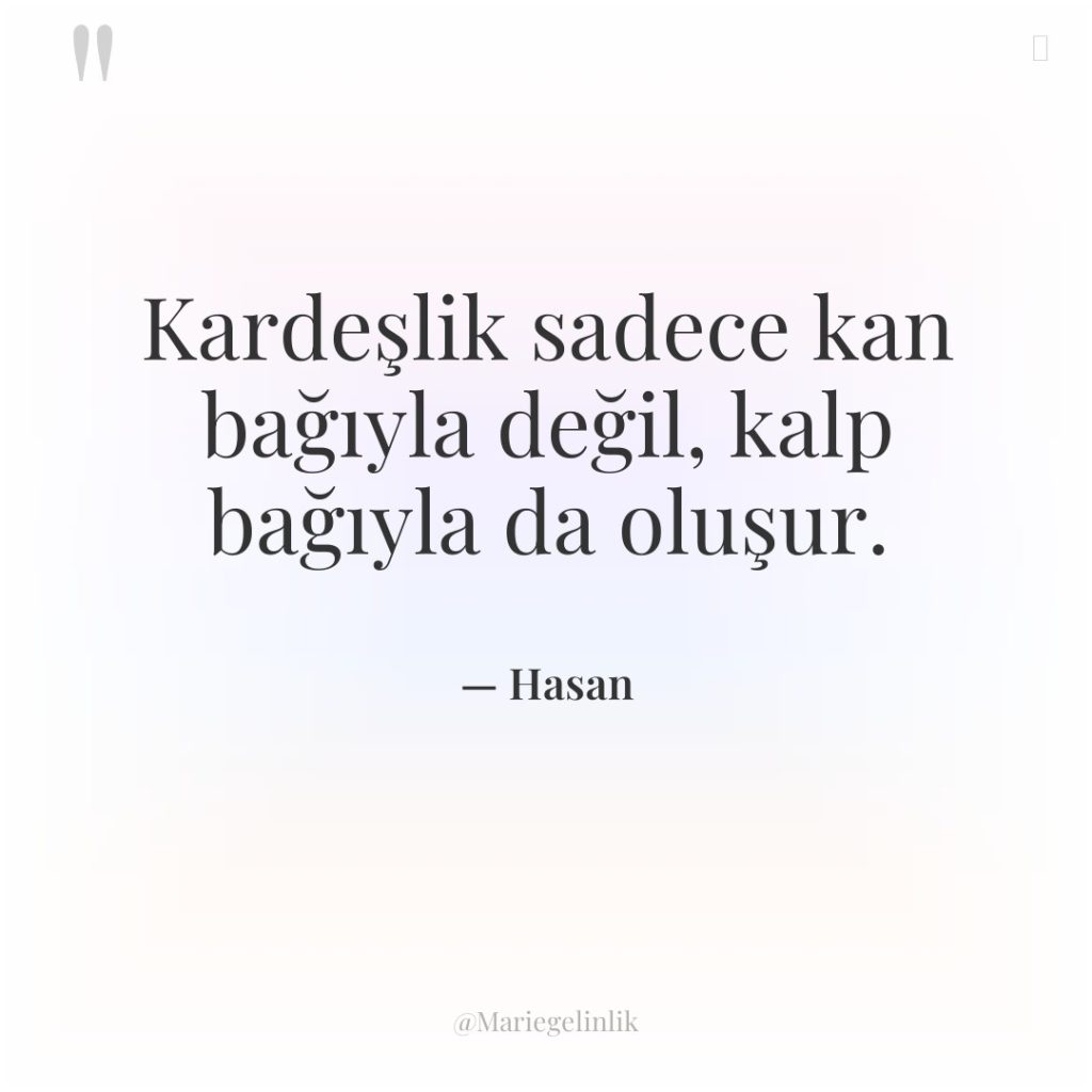 Kardeşlik sadece kan bağıyla değil, kalp bağıyla da oluşur.