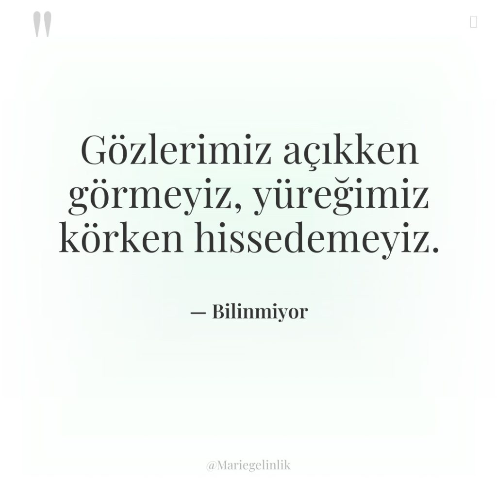 Gözlerimiz açıkken görmeyiz, yüreğimiz körken hissedemeyiz.