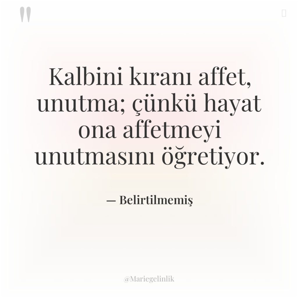Kalbini kıranı affet, unutma; çünkü hayat ona affetmeyi unutmasını öğretiyor.