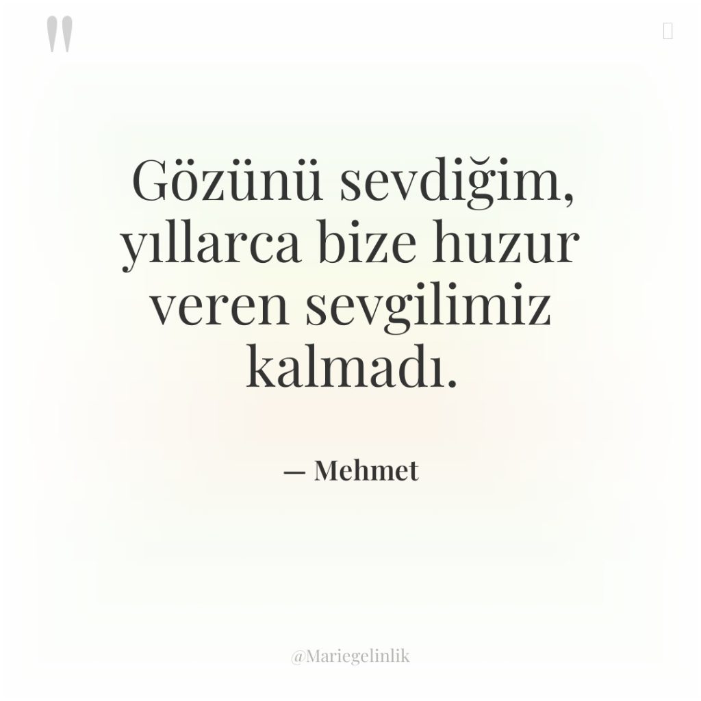 Gözünü sevdiğim, yıllarca bize huzur veren sevgilimiz kalmadı.