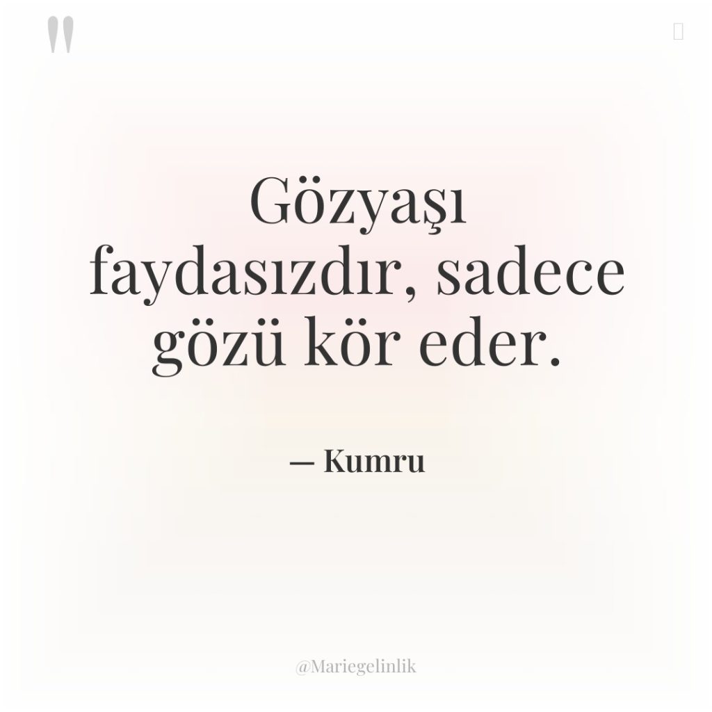 Gözyaşı faydasızdır, sadece gözü kör eder.