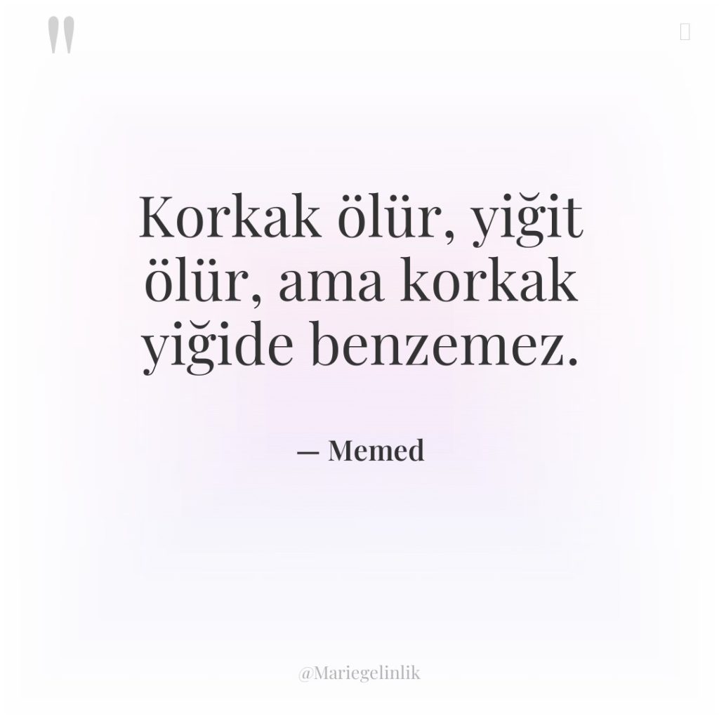 Korkak ölür, yiğit ölür, ama korkak yiğide benzemez.