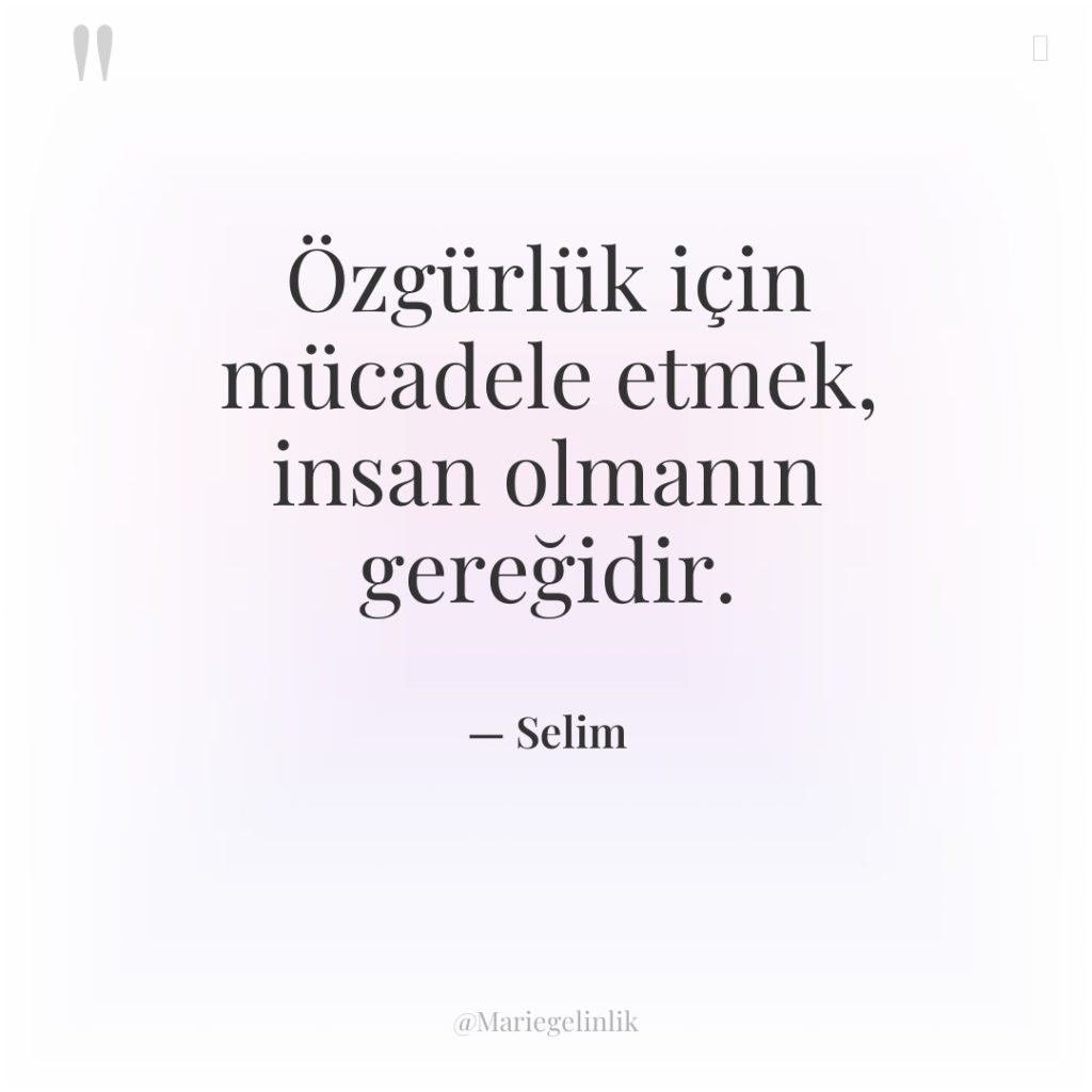 Özgürlük için mücadele etmek, insan olmanın gereğidir.