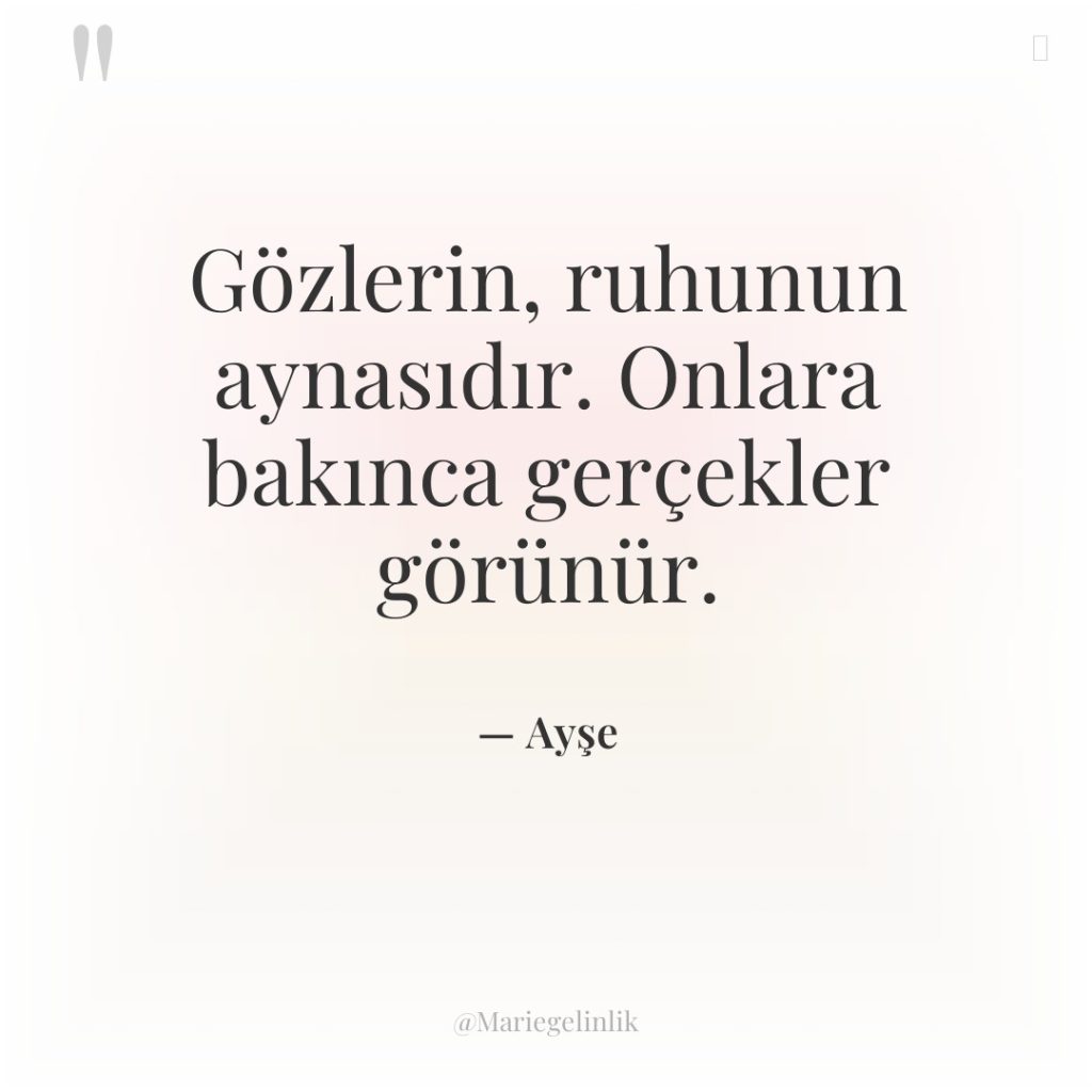 Gözlerin, ruhunun aynasıdır. Onlara bakınca gerçekler görünür.