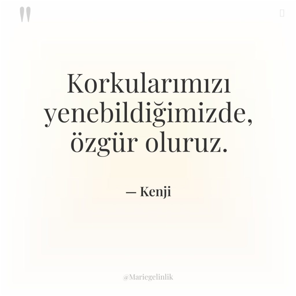 Korkularımızı yenebildiğimizde, özgür oluruz.