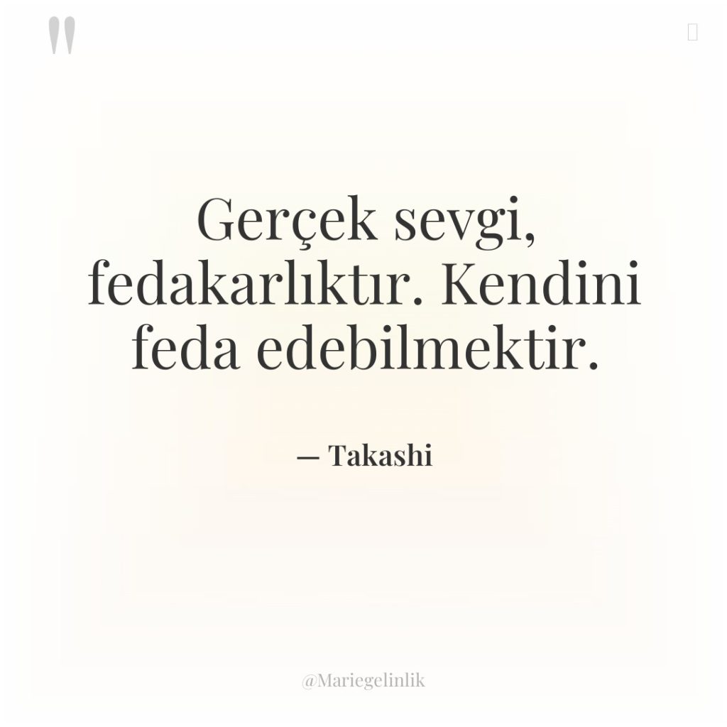 Gerçek sevgi, fedakarlıktır. Kendini feda edebilmektir.