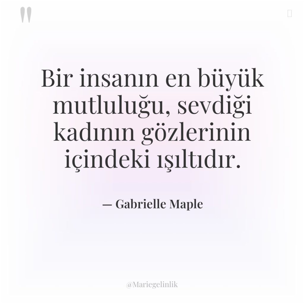 Bir insanın en büyük mutluluğu, sevdiği kadının gözlerinin içindeki ışıltıdır.