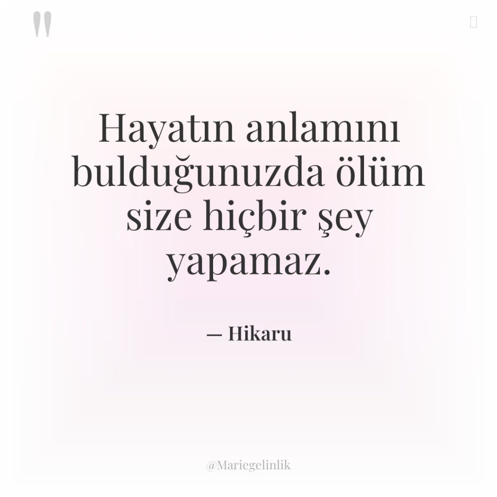 Hayatın anlamını bulduğunuzda ölüm size hiçbir şey yapamaz.