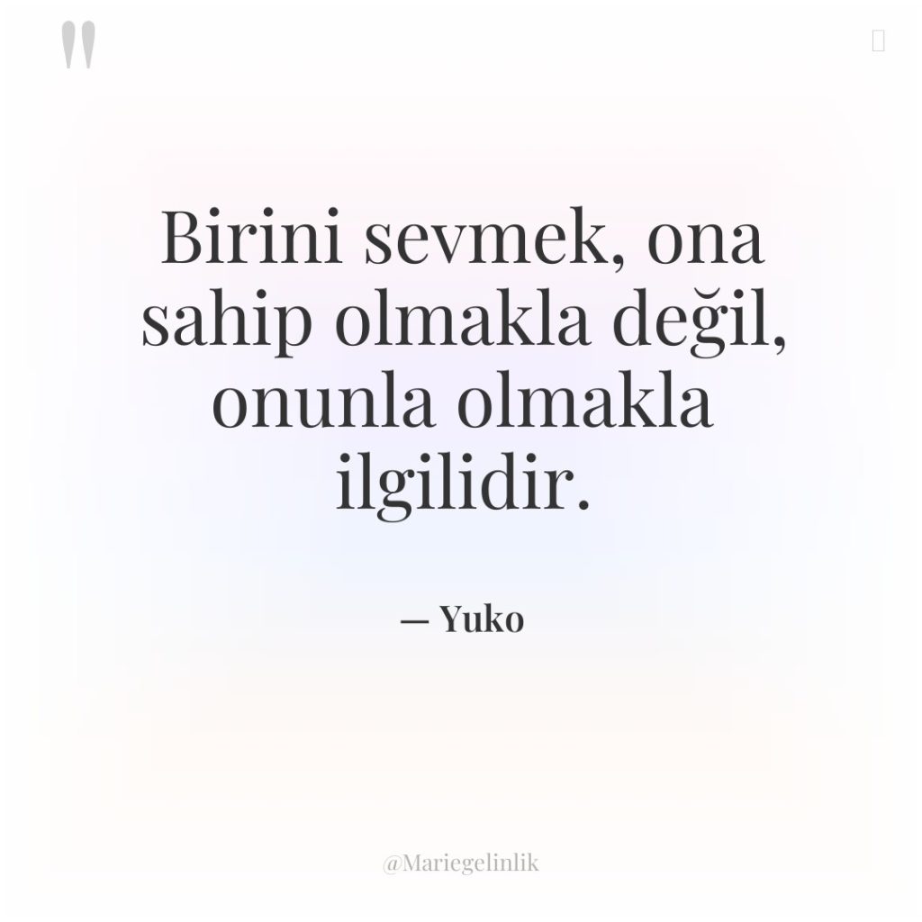 Birini sevmek, ona sahip olmakla değil, onunla olmakla ilgilidir.