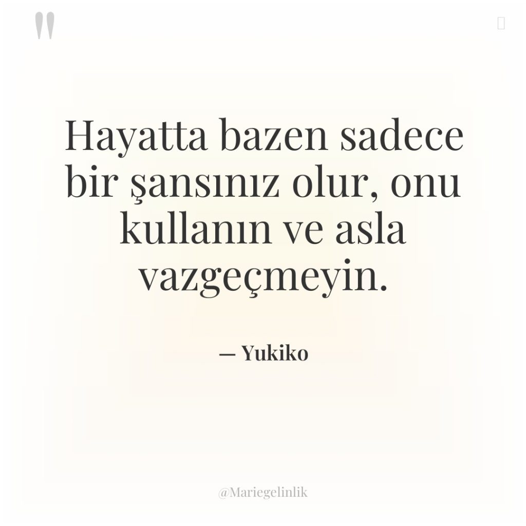 Hayatta bazen sadece bir şansınız olur, onu kullanın ve asla…