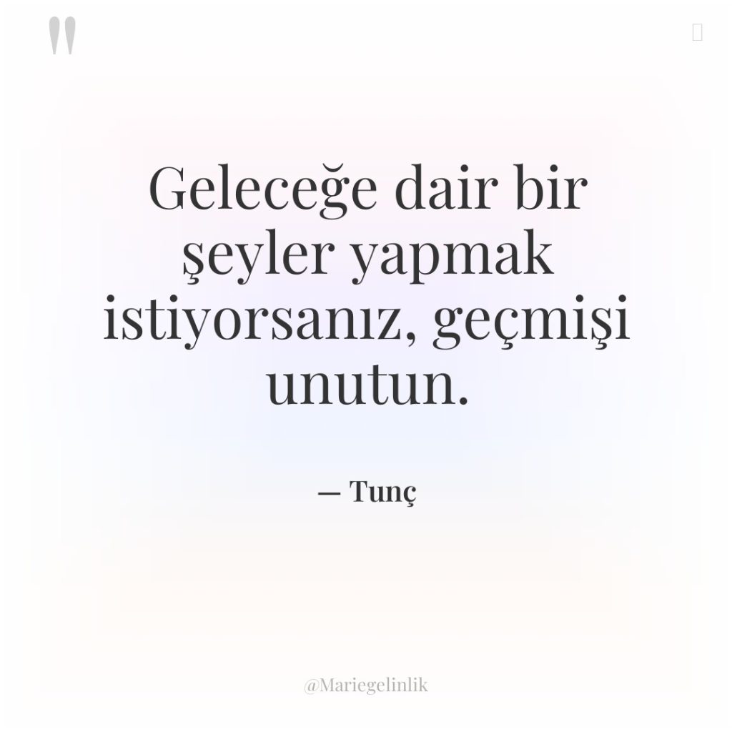 Geleceğe dair bir şeyler yapmak istiyorsanız, geçmişi unutun.