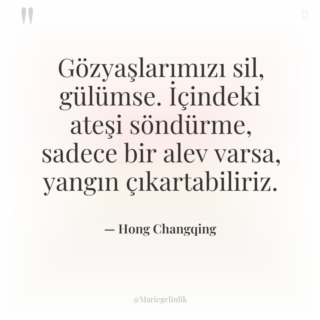 Gözyaşlarımızı sil, gülümse. İçindeki ateşi söndürme, sadece bir alev varsa,…