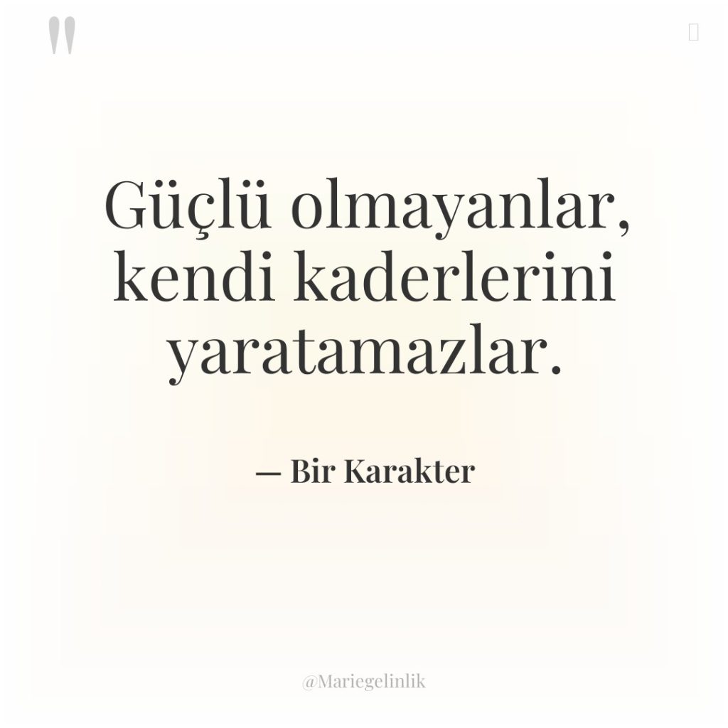 Güçlü olmayanlar, kendi kaderlerini yaratamazlar.